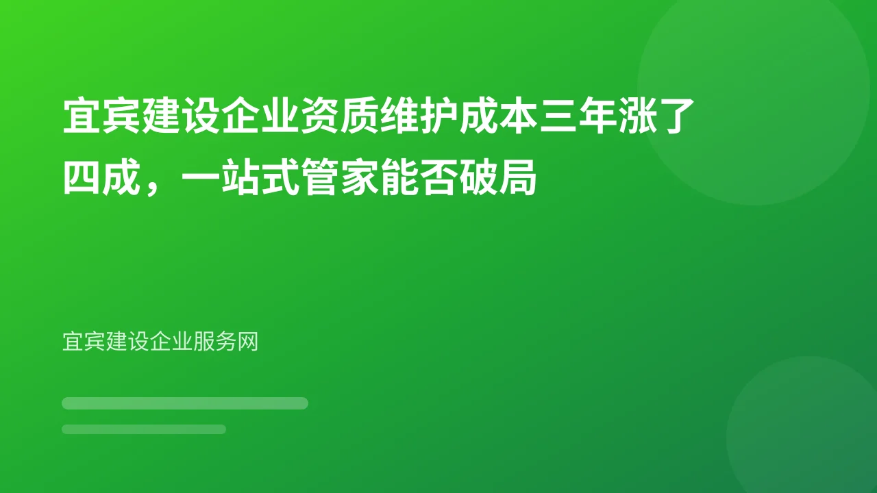 宜宾建设企业资质维护成本三年涨了四成，一站式管家能否破局
